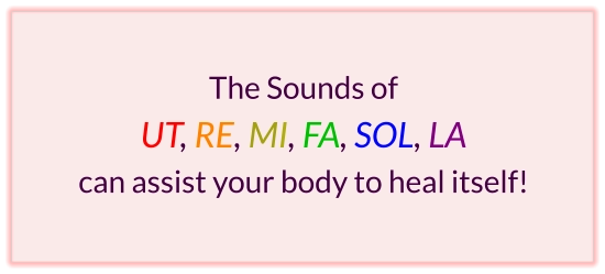 The Sounds of UT, RE, MI, FA, SOL, LA  can assist your body to heal itself!